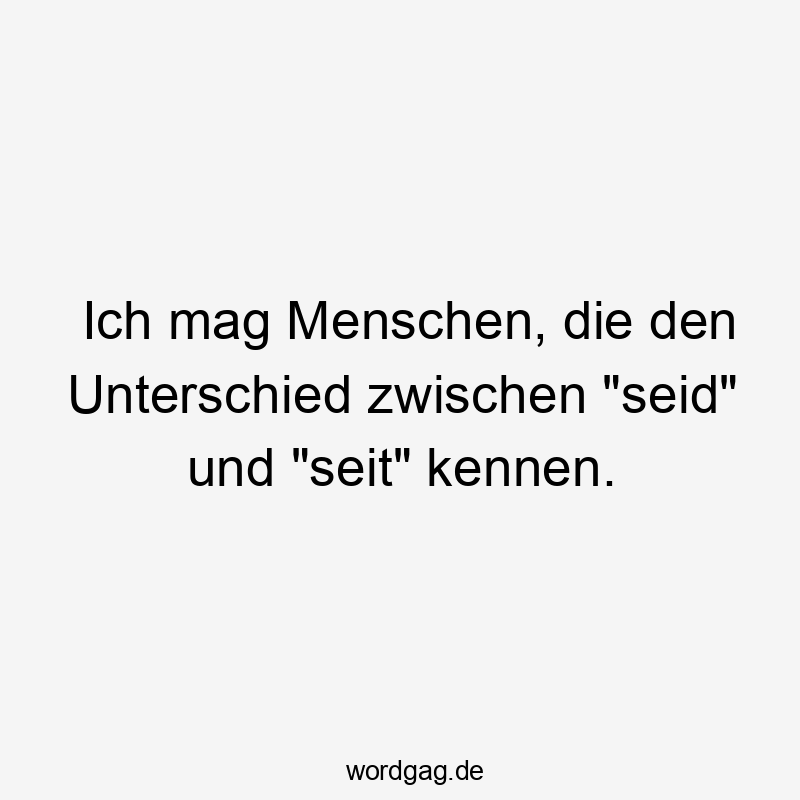 Lustige Rechtschreibung Sprüche - Ich mag Menschen, die den Unterschied zwischen „seid“ und „seit“ kennen.