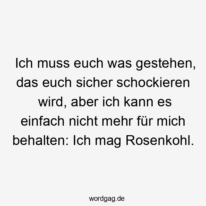Ich muss euch was gestehen, das euch sicher schockieren wird, aber ich kann es einfach nicht mehr für mich behalten: Ich mag Rosenkohl.