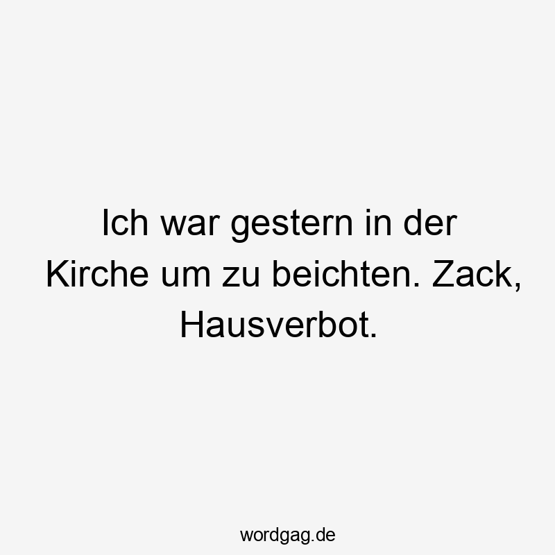 Ich war gestern in der Kirche um zu beichten. Zack, Hausverbot.