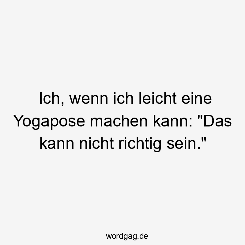Ich, wenn ich leicht eine Yogapose machen kann: „Das kann nicht richtig sein.“