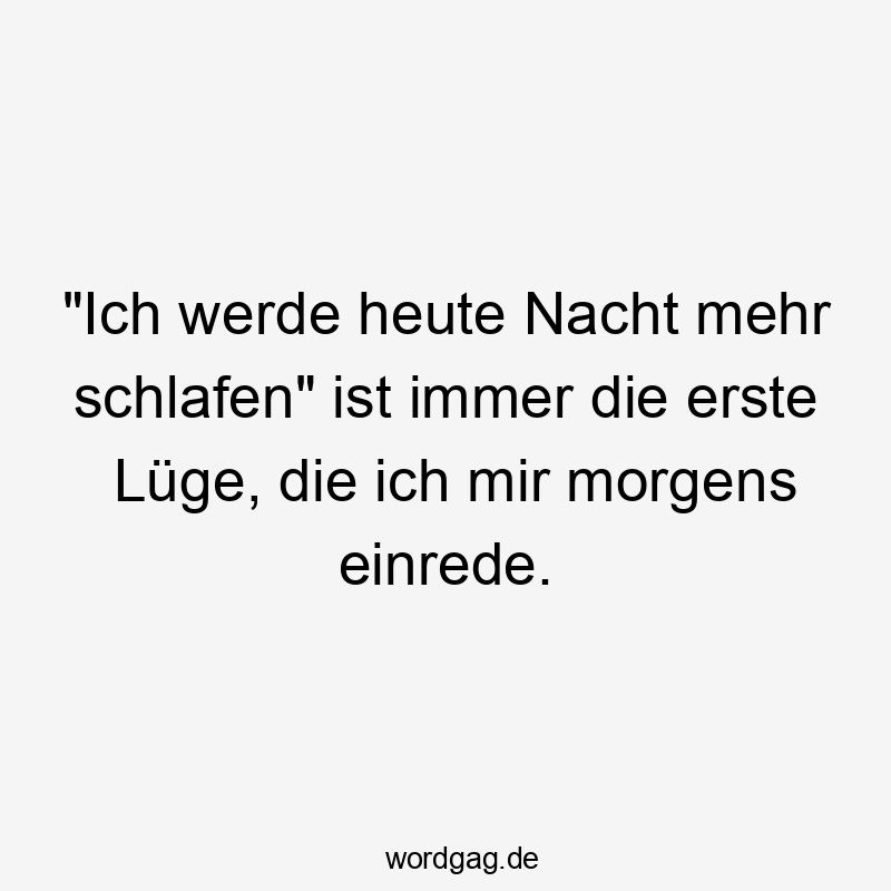 Lustige morgens Sprüche - „Ich werde heute Nacht mehr schlafen“ ist immer die erste Lüge, die ich mir morgens einrede.