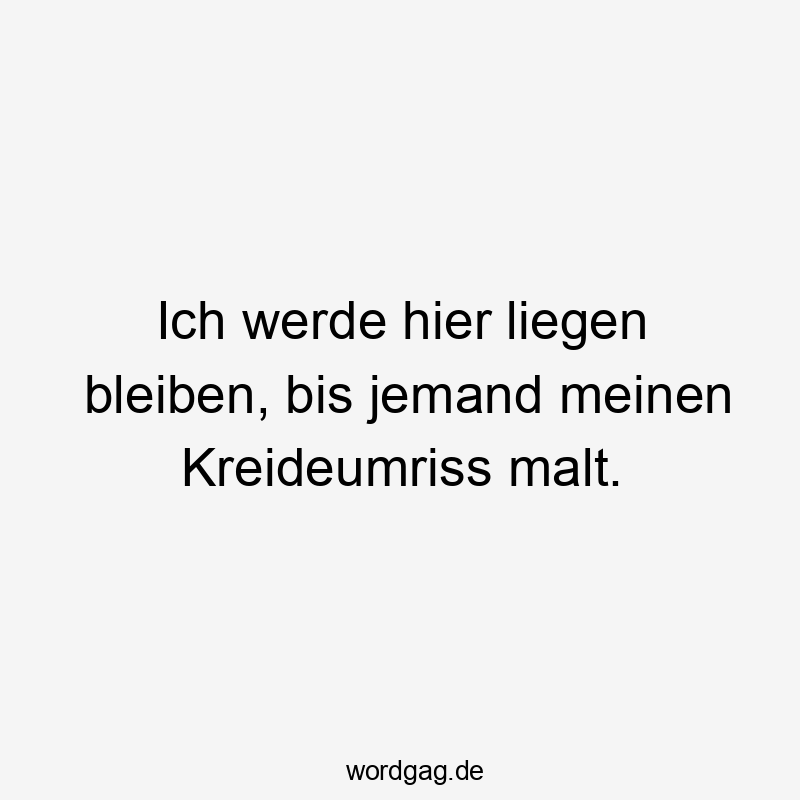 Lustige liegen bleiben Sprüche - Ich werde hier liegen bleiben, bis jemand meinen Kreideumriss malt.