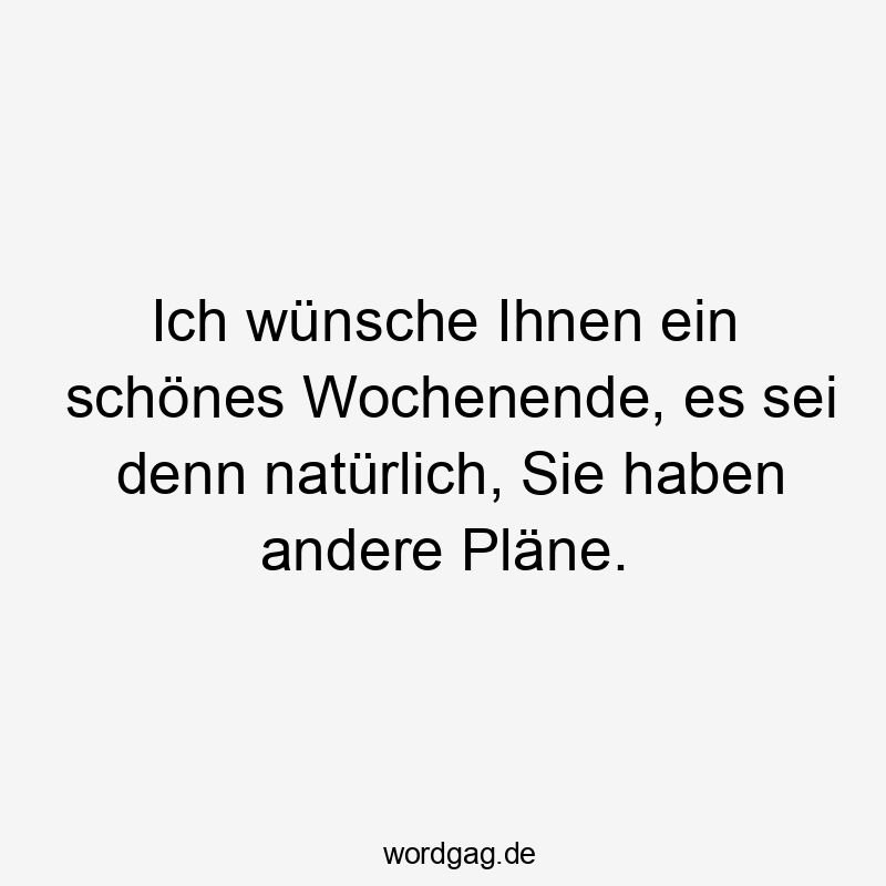 Ich wĂŒnsche Ihnen ein schönes Wochenende, es sei denn natĂŒrlich, Sie haben andere PlĂ€ne.