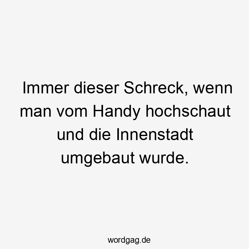 Immer dieser Schreck, wenn man vom Handy hochschaut und die Innenstadt umgebaut wurde.