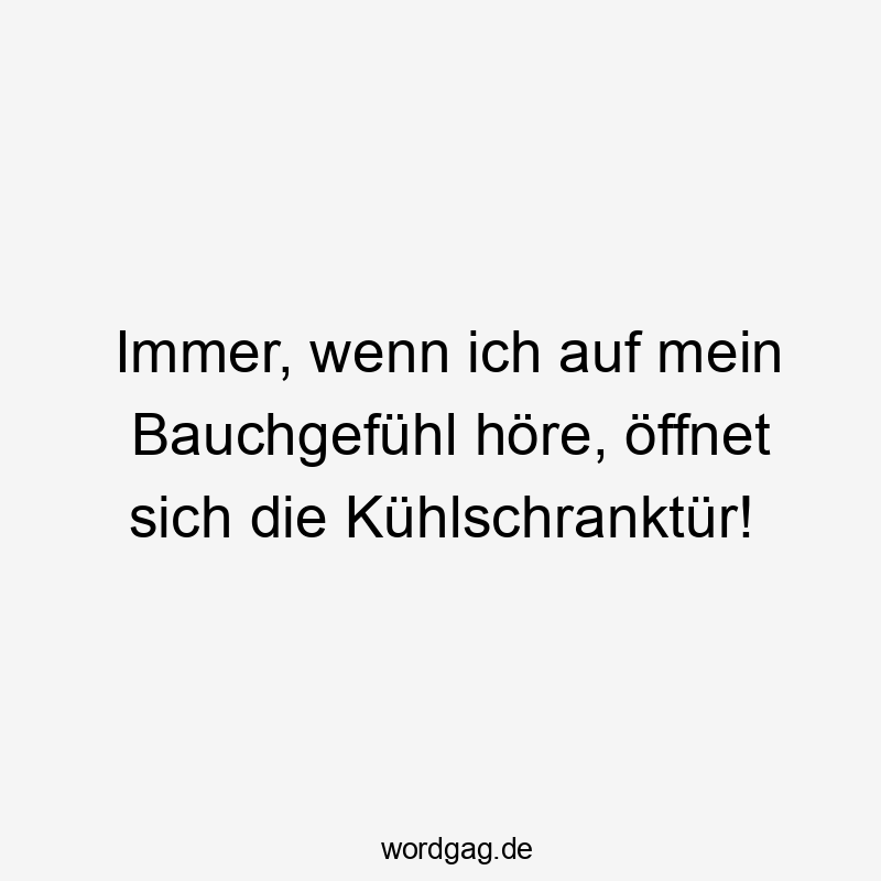 Immer, wenn ich auf mein Bauchgefühl höre, öffnet sich die Kühlschranktür!