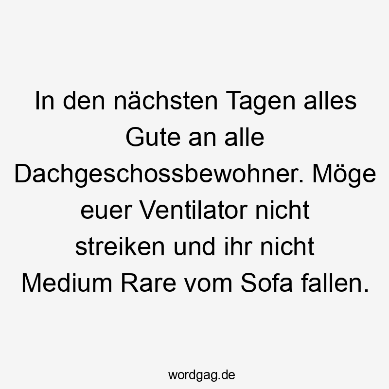 In den nÀchsten Tagen alles Gute an alle Dachgeschossbewohner. Möge euer Ventilator nicht streiken und ihr nicht Medium Rare vom Sofa fallen.