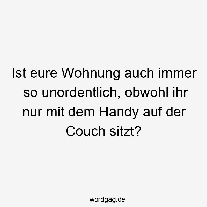 Ist eure Wohnung auch immer so unordentlich, obwohl ihr nur mit dem Handy auf der Couch sitzt?