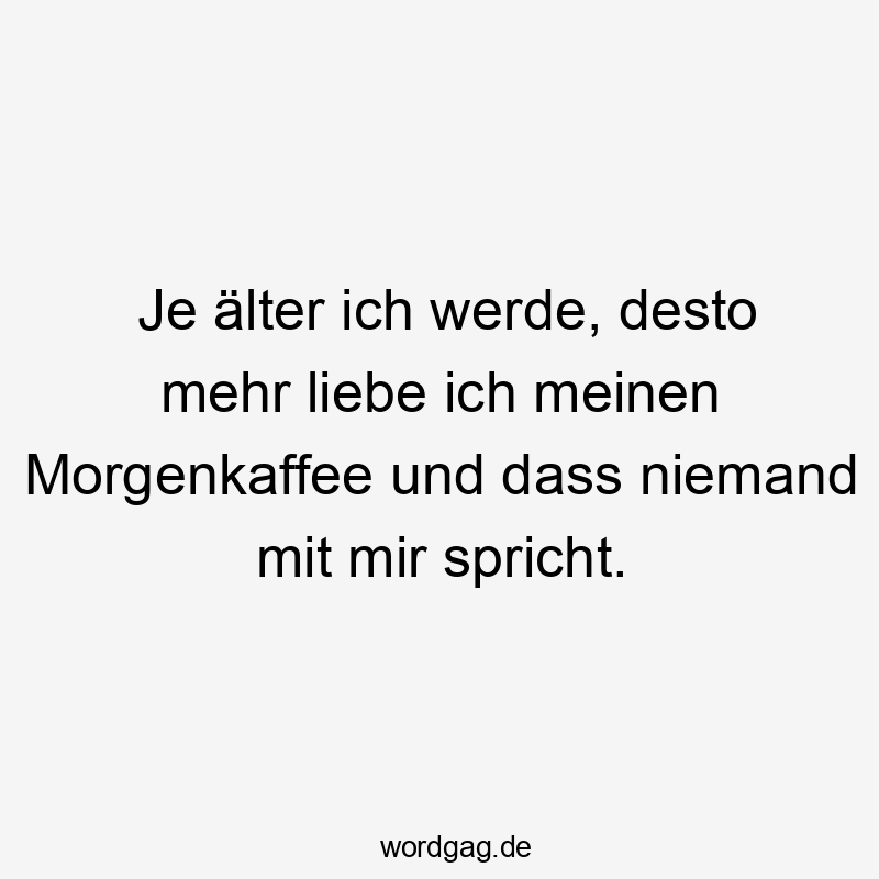 Lustige Morgenkaffee Sprüche - Je älter ich werde, desto mehr liebe ich meinen Morgenkaffee und dass niemand mit mir spricht.