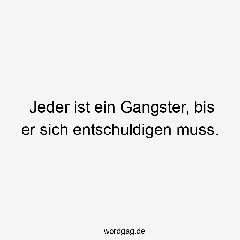 23 Lustige Gangster Sprüche - Jeder ist ein Gangster, bis er sich entschuldigen muss.
