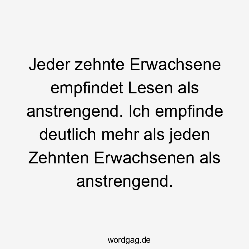 Jeder zehnte Erwachsene empfindet Lesen als anstrengend. Ich empfinde deutlich mehr als jeden Zehnten Erwachsenen als anstrengend.
