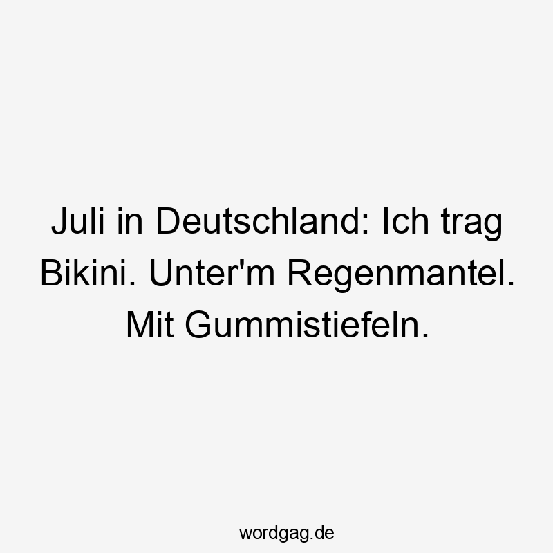 Lustige Sommer Sprüche - Juli in Deutschland: Ich trag Bikini. Unter’m Regenmantel. Mit Gummistiefeln.