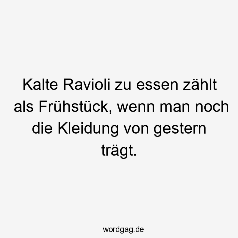 Kalte Ravioli zu essen zählt als Frühstück, wenn man noch die Kleidung von gestern trägt.
