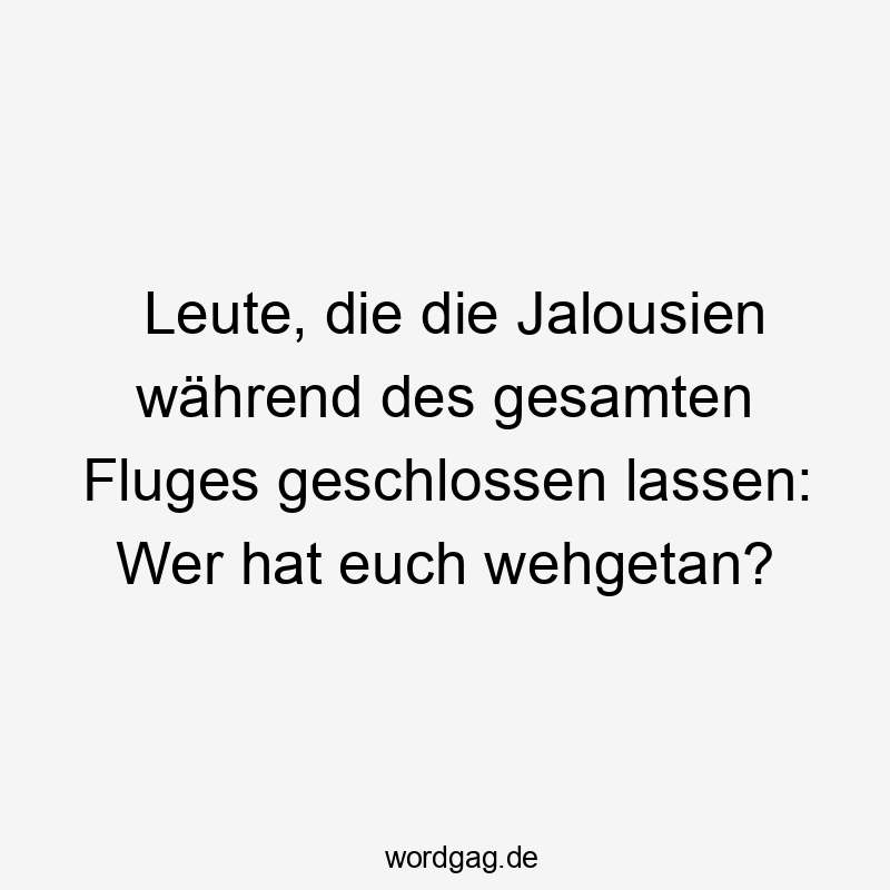 Leute, die die Jalousien während des gesamten Fluges geschlossen lassen: Wer hat euch wehgetan?