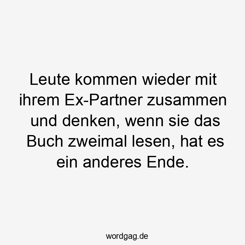 Leute kommen wieder mit ihrem Ex-Partner zusammen und denken, wenn sie das Buch zweimal lesen, hat es ein anderes Ende.