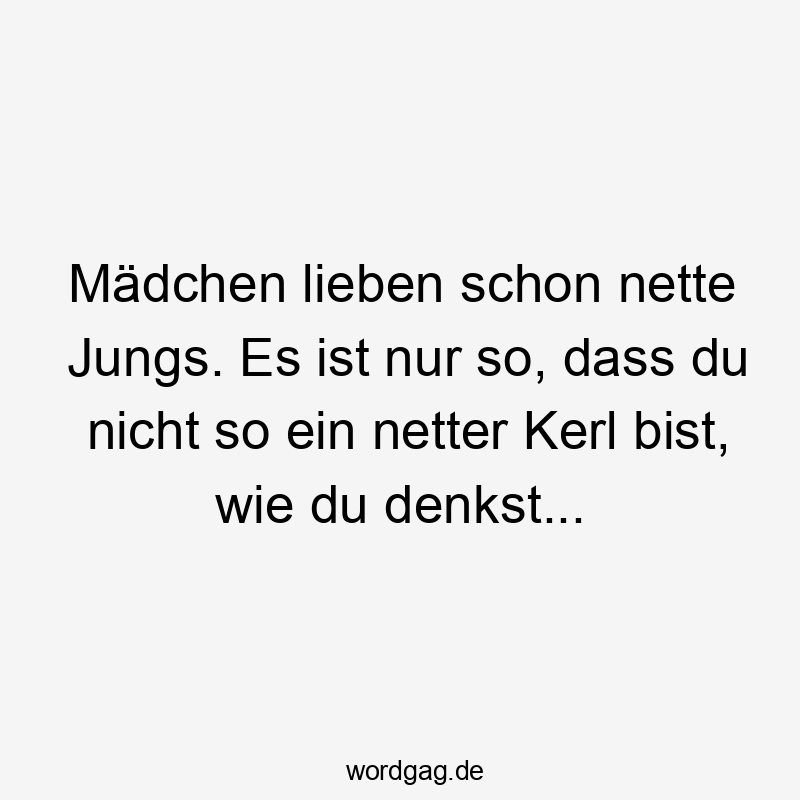 Mädchen lieben schon nette Jungs. Es ist nur so, dass du nicht so ein netter Kerl bist, wie du denkst…