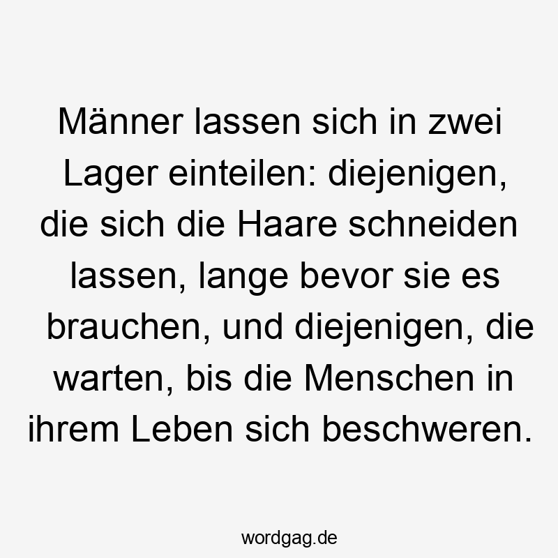 Männer lassen sich in zwei Lager einteilen: diejenigen, die sich die Haare schneiden lassen, lange bevor sie es brauchen, und diejenigen, die warten, bis die Menschen in ihrem Leben sich beschweren.