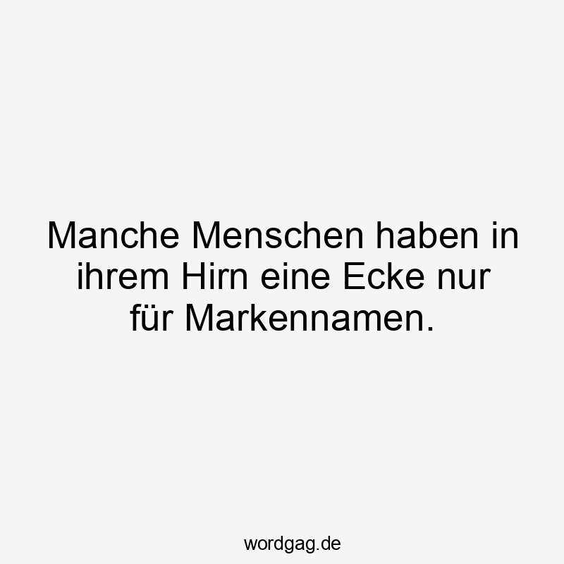 17 Lustige Hirn Sprüche - Manche Menschen haben in ihrem Hirn eine Ecke nur für Markennamen.