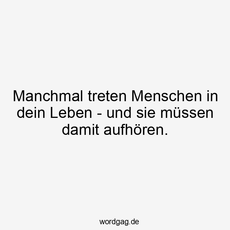 Manchmal treten Menschen in dein Leben – und sie müssen damit aufhören.