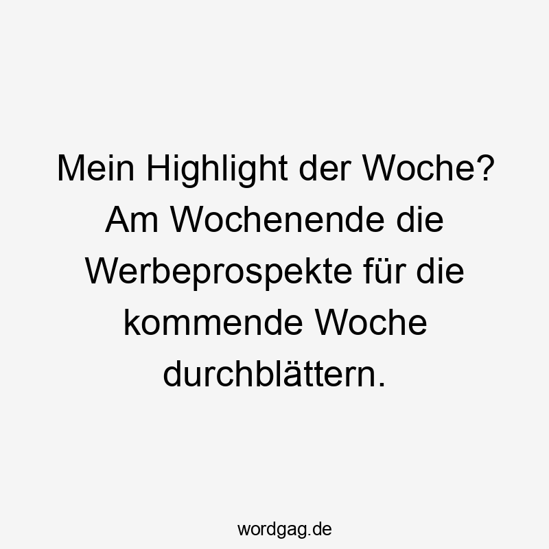 Mein Highlight der Woche? Am Wochenende die Werbeprospekte für die kommende Woche durchblättern.