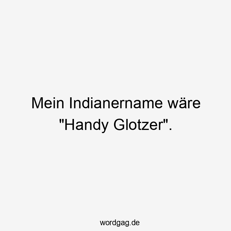 Mein Indianername wäre „Handy Glotzer“.