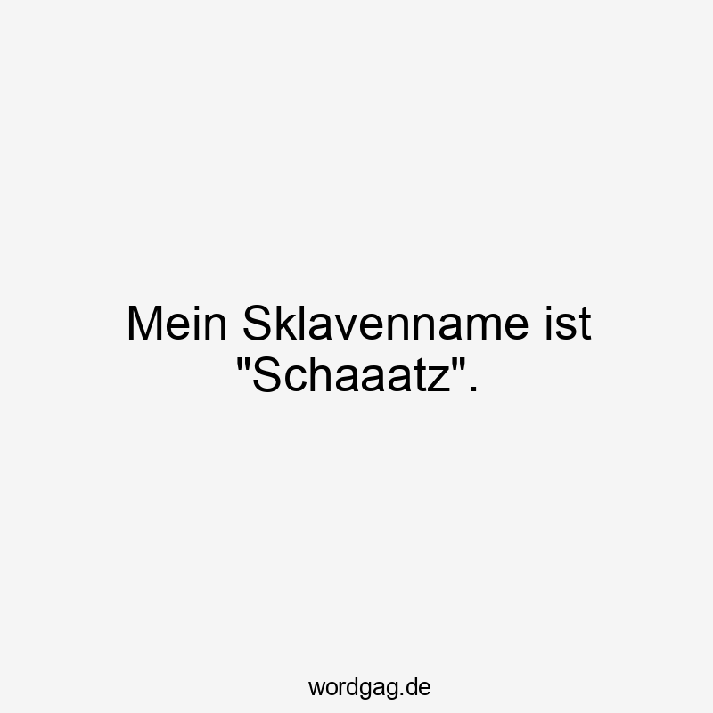 Mein Sklavenname ist „Schaaatz“.
