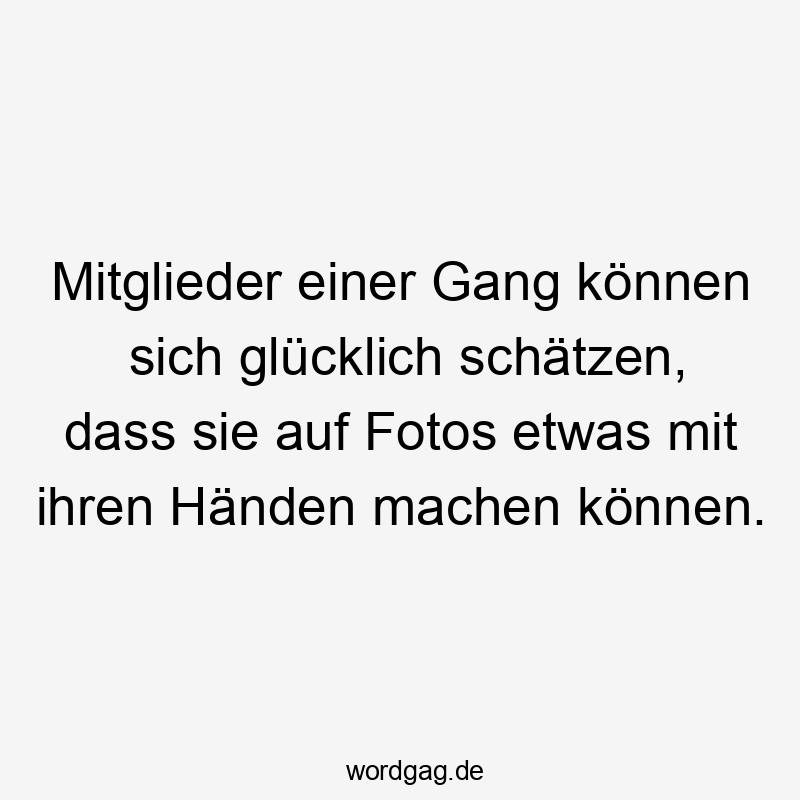 Mitglieder einer Gang können sich glücklich schätzen, dass sie auf Fotos etwas mit ihren Händen machen können.