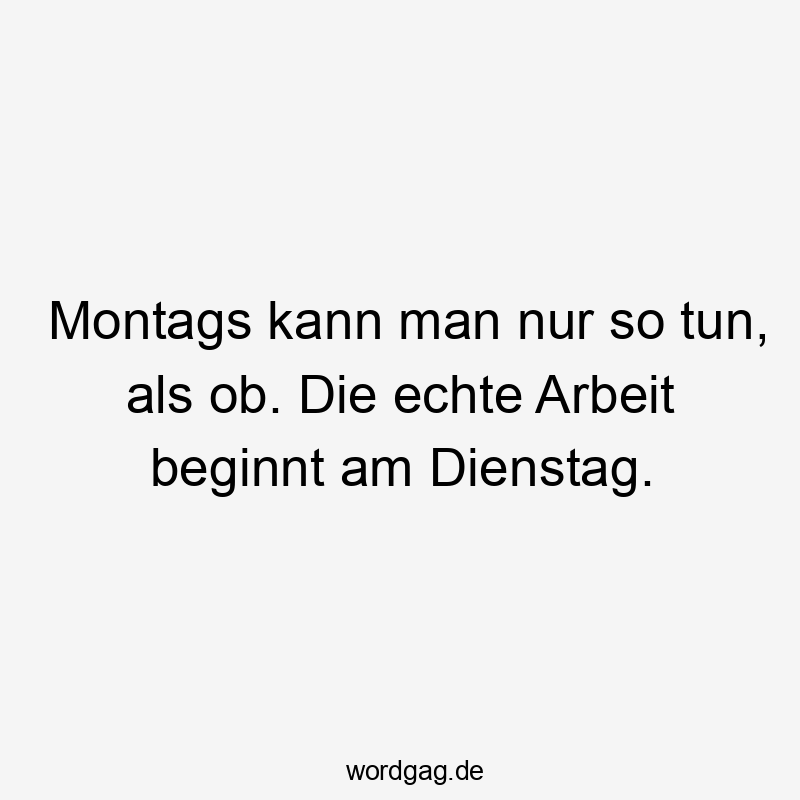 Montags kann man nur so tun, als ob. Die echte Arbeit beginnt am Dienstag.