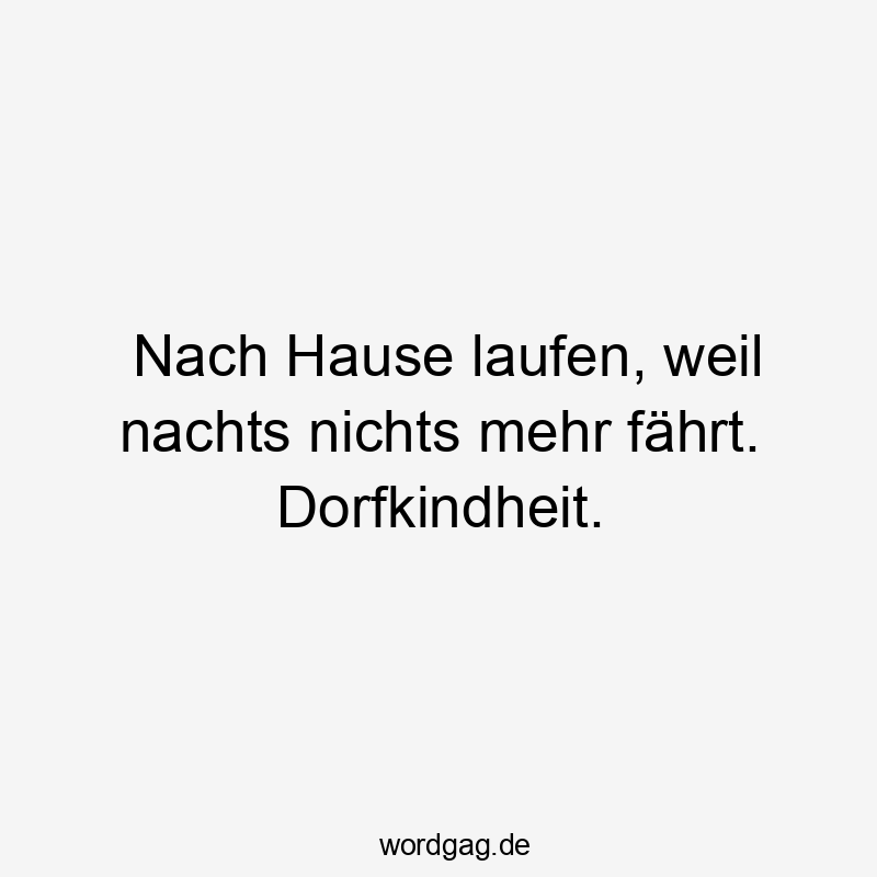 Nach Hause laufen, weil nachts nichts mehr fährt. Dorfkindheit.