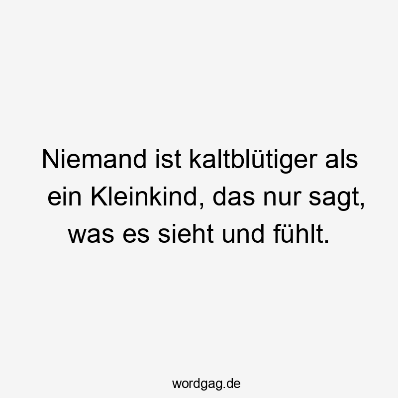 Lustige Kleinkind Sprüche - Niemand ist kaltblütiger als ein Kleinkind, das nur sagt, was es sieht und fühlt.