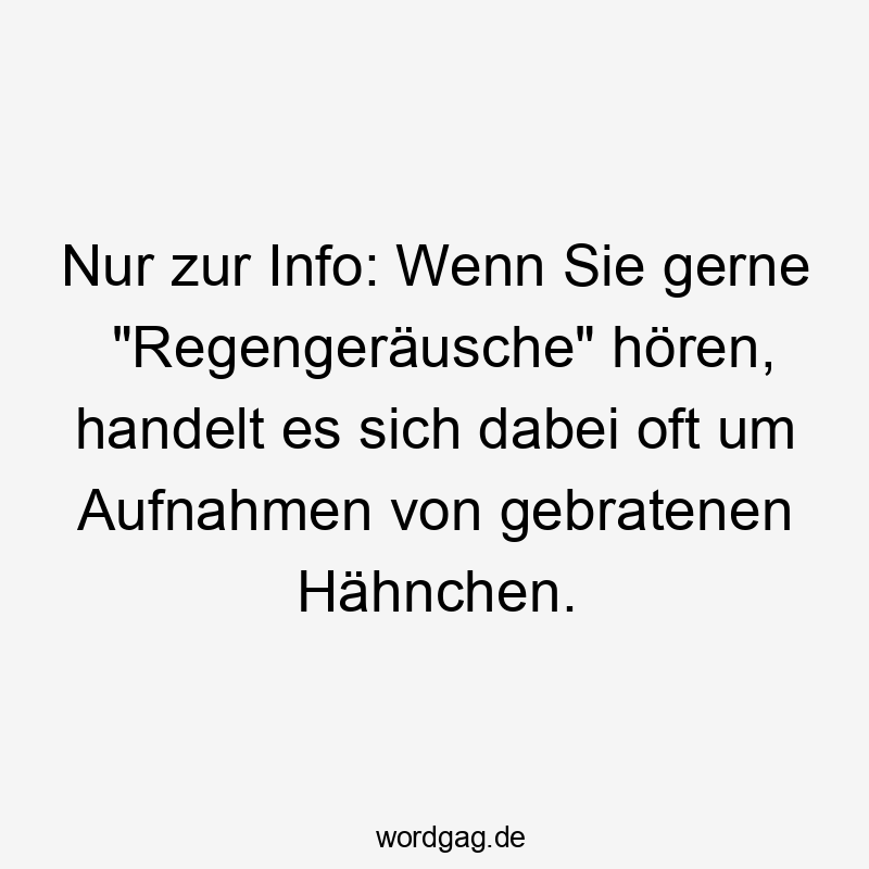 Nur zur Info: Wenn Sie gerne „Regengeräusche“ hören, handelt es sich dabei oft um Aufnahmen von gebratenen Hähnchen.