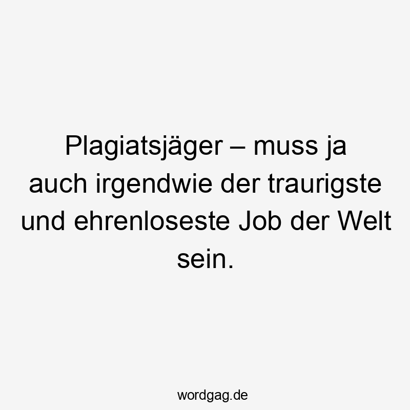 Plagiatsjäger – muss ja auch irgendwie der traurigste und ehrenloseste Job der Welt sein.
