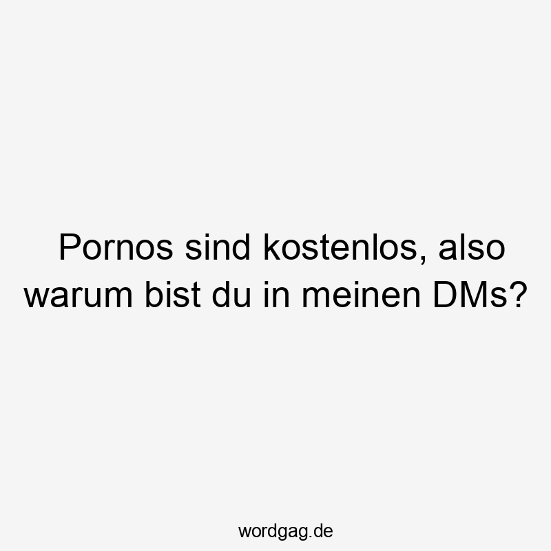 Pornos sind kostenlos, also warum bist du in meinen DMs?