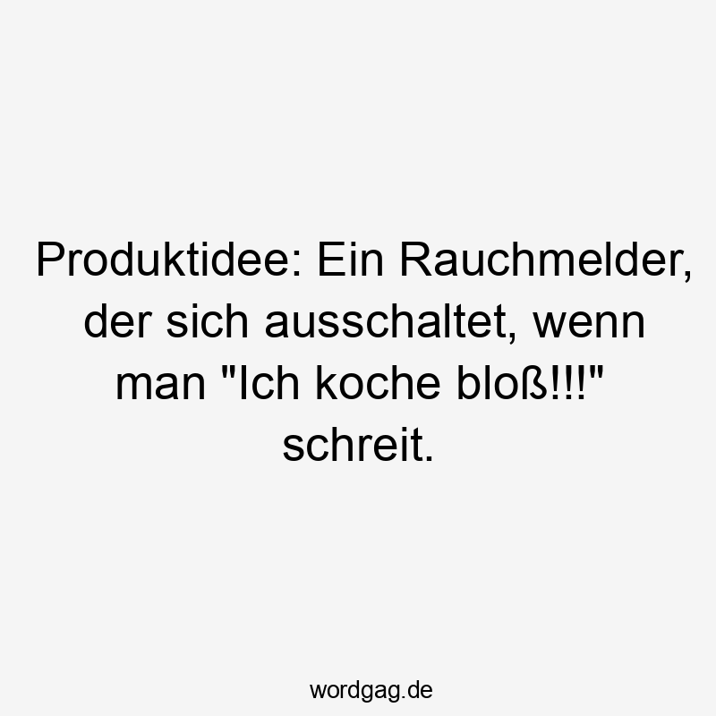 Produktidee: Ein Rauchmelder, der sich ausschaltet, wenn man "Ich koche bloß!!!" schreit.