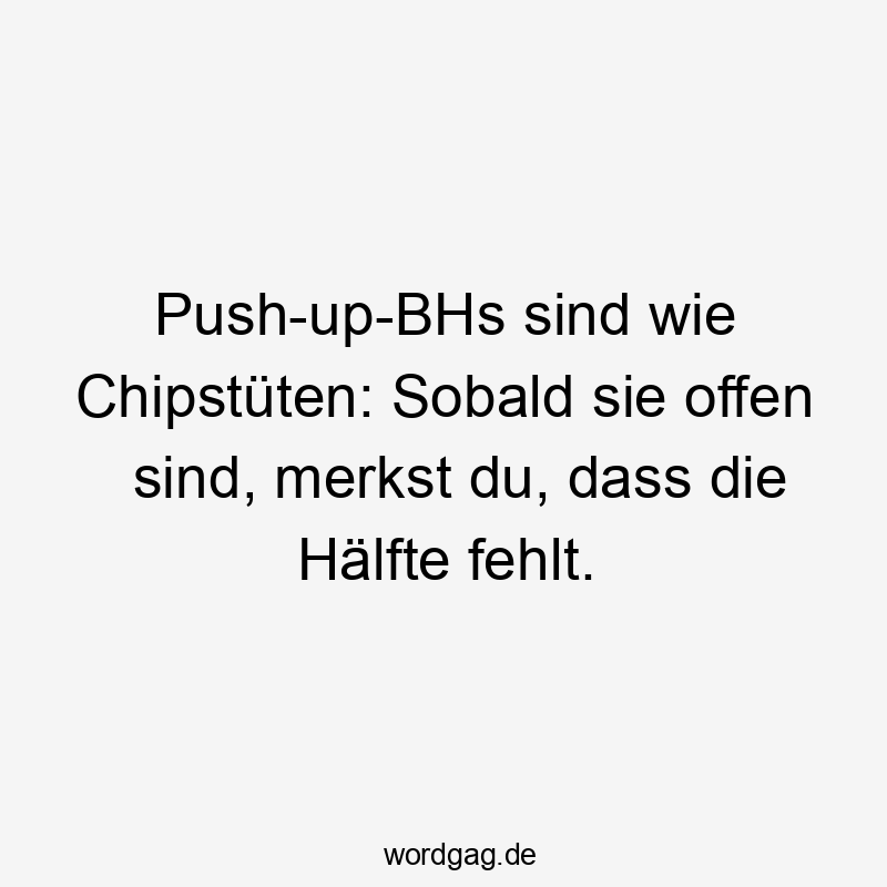 Lustige Sprüche: Frauen - Push-up-BHs sind wie Chipstüten: Sobald sie offen sind, merkst du, dass die Hälfte fehlt.