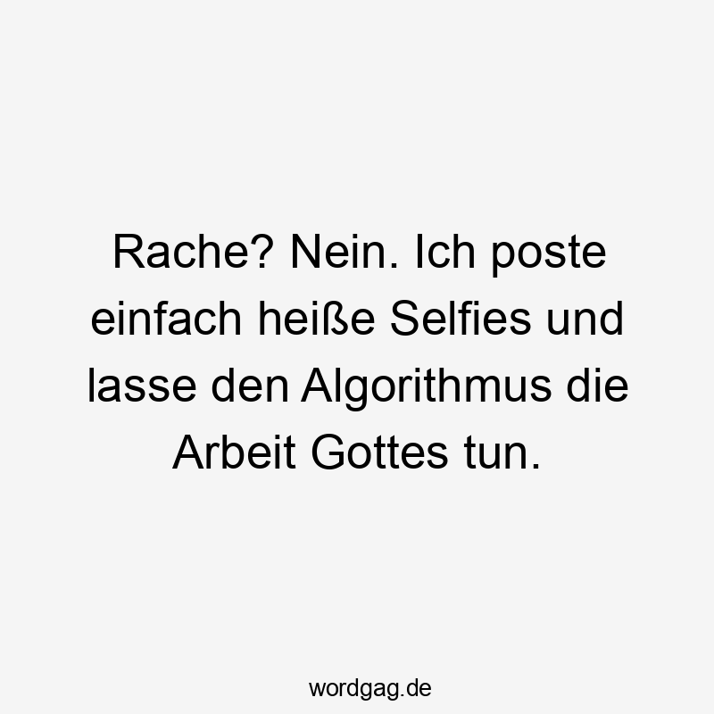 Lustige Sprüche: Social Media - Rache? Nein. Ich poste einfach heiße Selfies und lasse den Algorithmus die Arbeit Gottes tun.