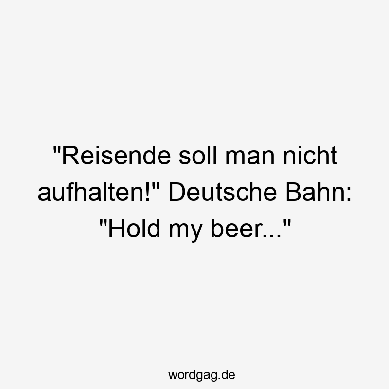 "Reisende soll man nicht aufhalten!" Deutsche Bahn: "Hold my beer..."