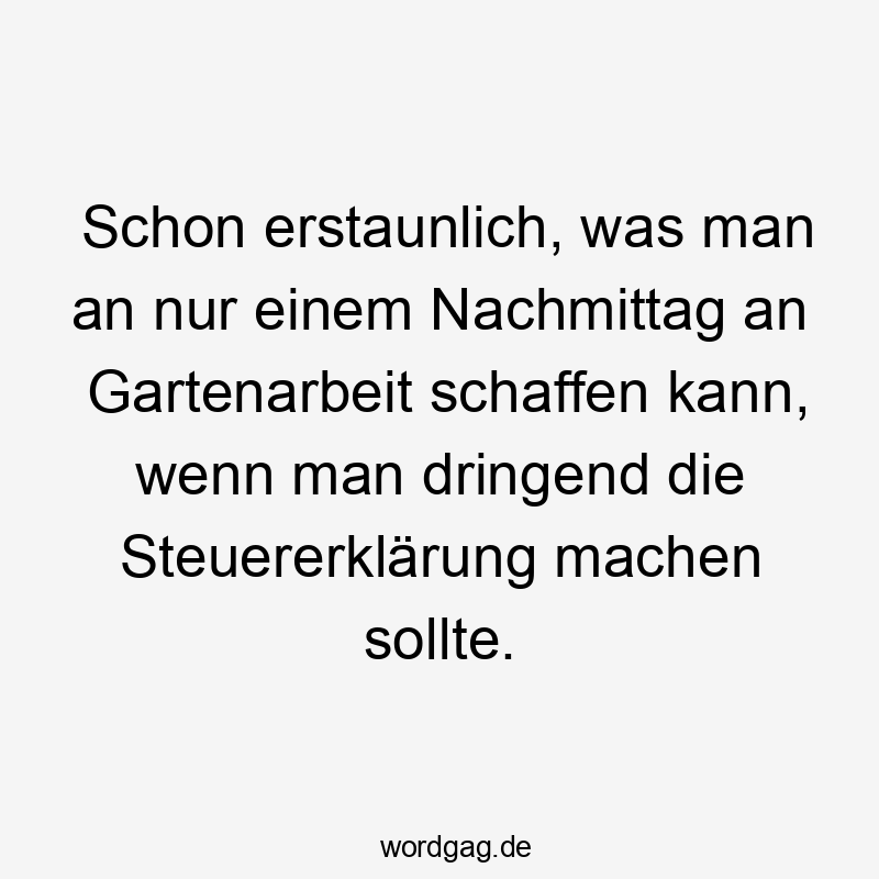 Lustige Sprüche: Prokrastination - Schon erstaunlich, was man an nur einem Nachmittag an Gartenarbeit schaffen kann, wenn man dringend die Steuererklärung machen sollte.