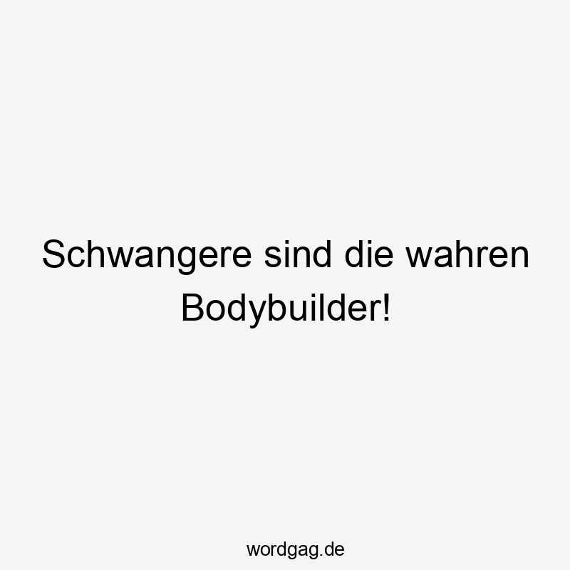 Schwangere sind die wahren Bodybuilder!