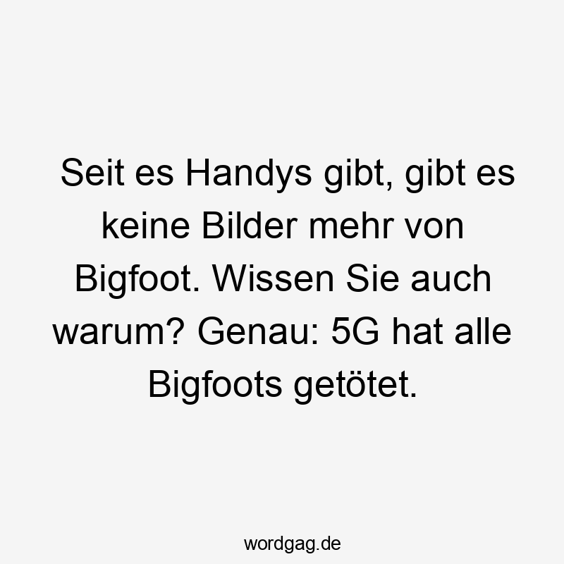 Lustige gibt Sprüche - Seit es Handys gibt, gibt es keine Bilder mehr von Bigfoot. Wissen Sie auch warum? Genau: 5G hat alle Bigfoots getötet.