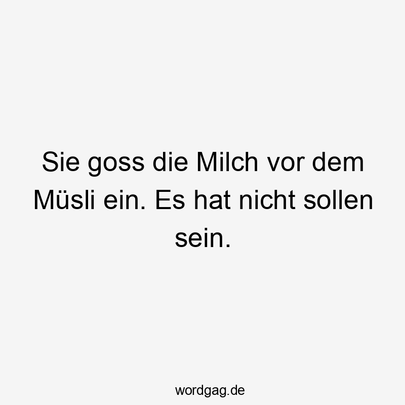 Lustige Sprüche: Frühstück - Sie goss die Milch vor dem Müsli ein. Es hat nicht sollen sein.