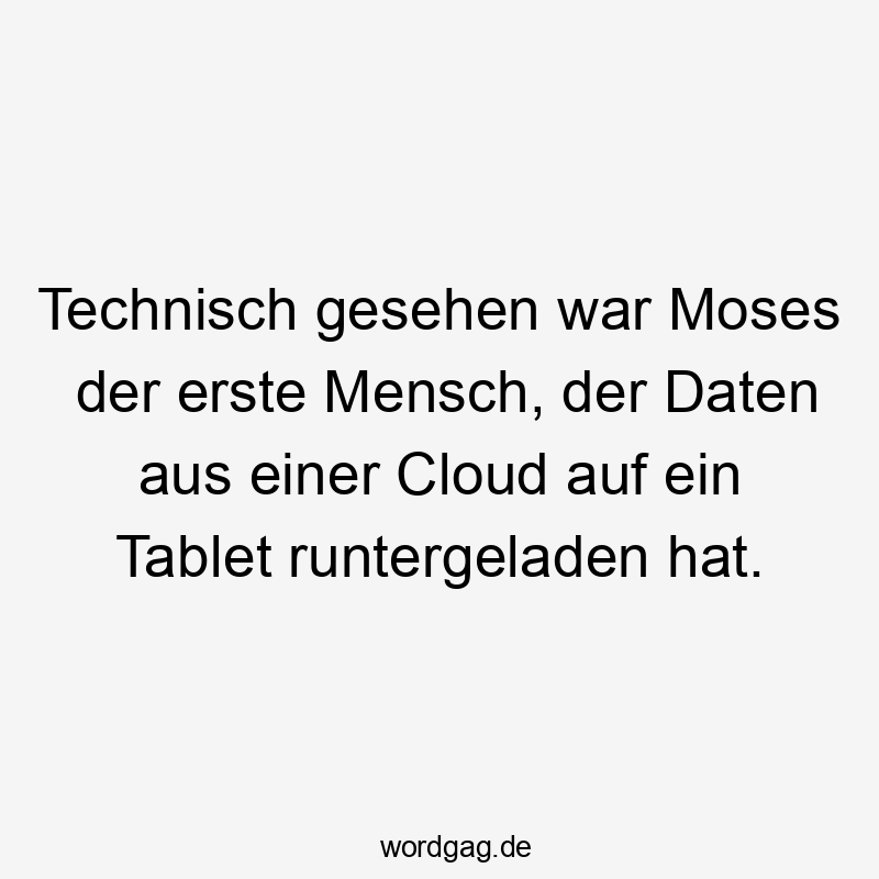 Lustige Humor Sprüche - Technisch gesehen war Moses der erste Mensch, der Daten aus einer Cloud auf ein Tablet runtergeladen hat.