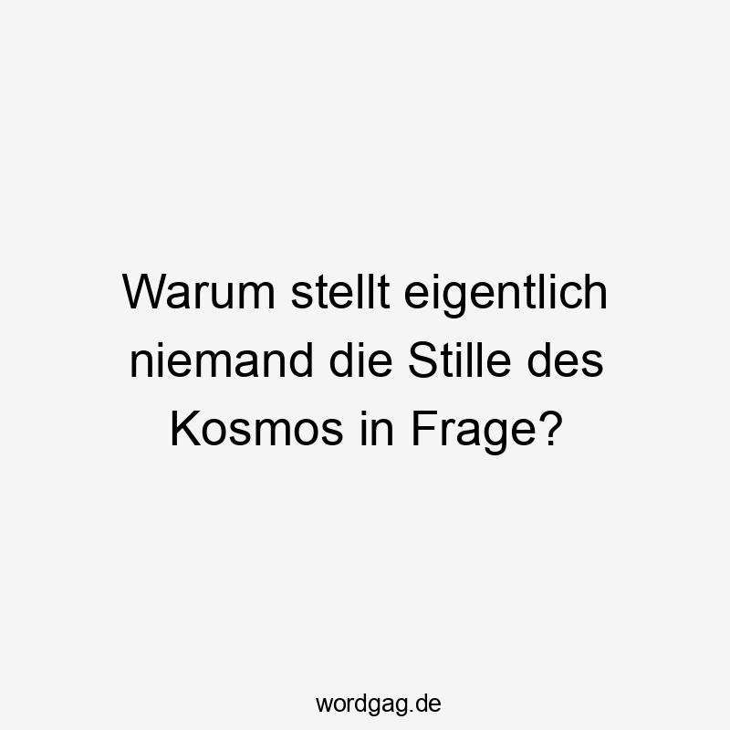 Warum stellt eigentlich niemand die Stille des Kosmos in Frage?