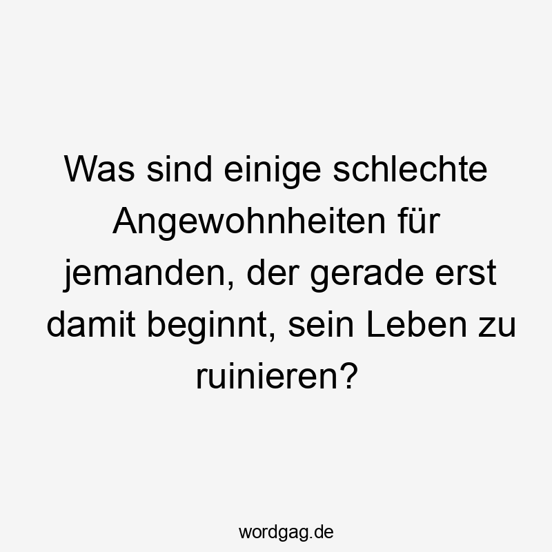 Lustige Sprüche: Neuanfang - Was sind einige schlechte Angewohnheiten für jemanden, der gerade erst damit beginnt, sein Leben zu ruinieren?