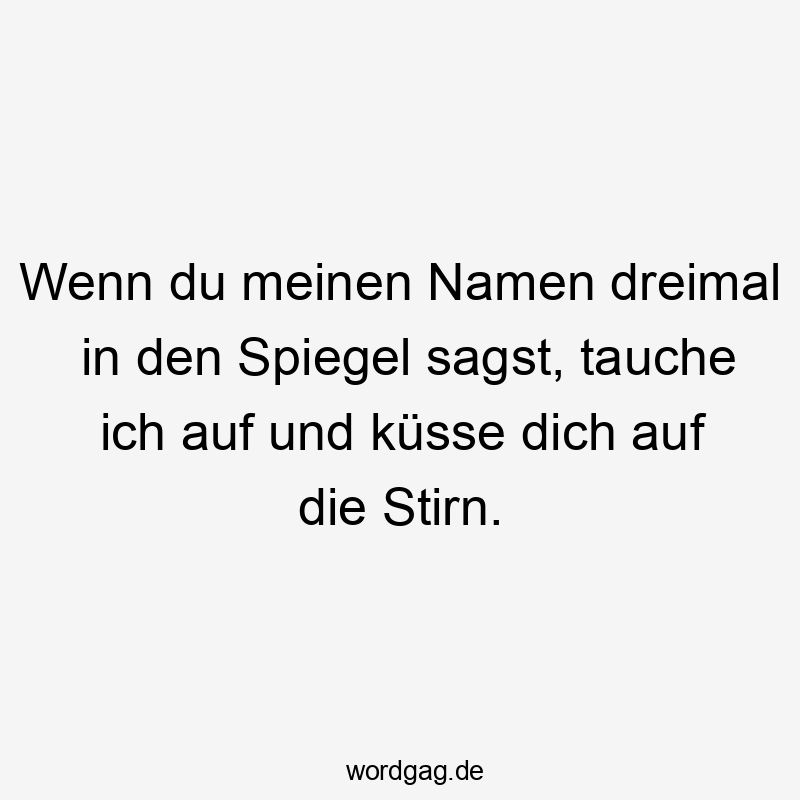 Lustige Küsse Sprüche - Wenn du meinen Namen dreimal in den Spiegel sagst, tauche ich auf und küsse dich auf die Stirn.