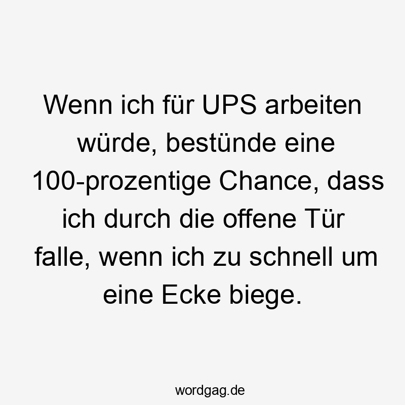 19 Lustige Geschwindigkeit Sprüche - Wenn ich für UPS arbeiten würde, bestünde eine 100-prozentige Chance, dass ich durch die offene Tür falle, wenn ich zu schnell um eine Ecke biege.