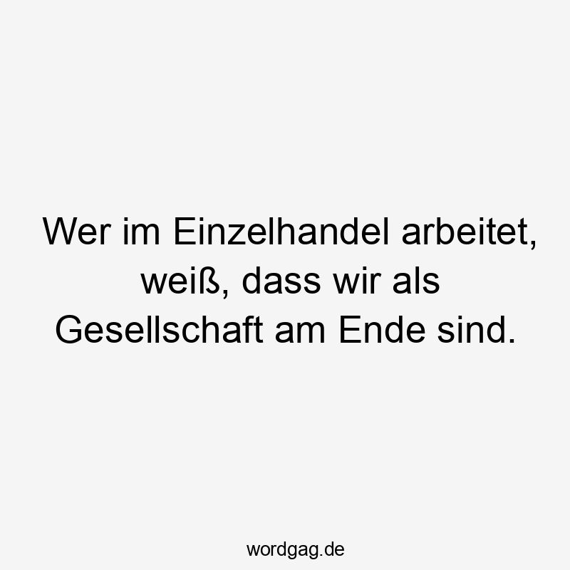Wer im Einzelhandel arbeitet, weiß, dass wir als Gesellschaft am Ende sind.