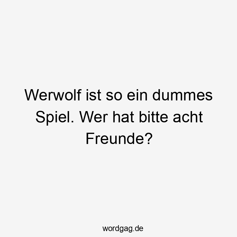 Lustige Spiel Sprüche - Werwolf ist so ein dummes Spiel. Wer hat bitte acht Freunde?