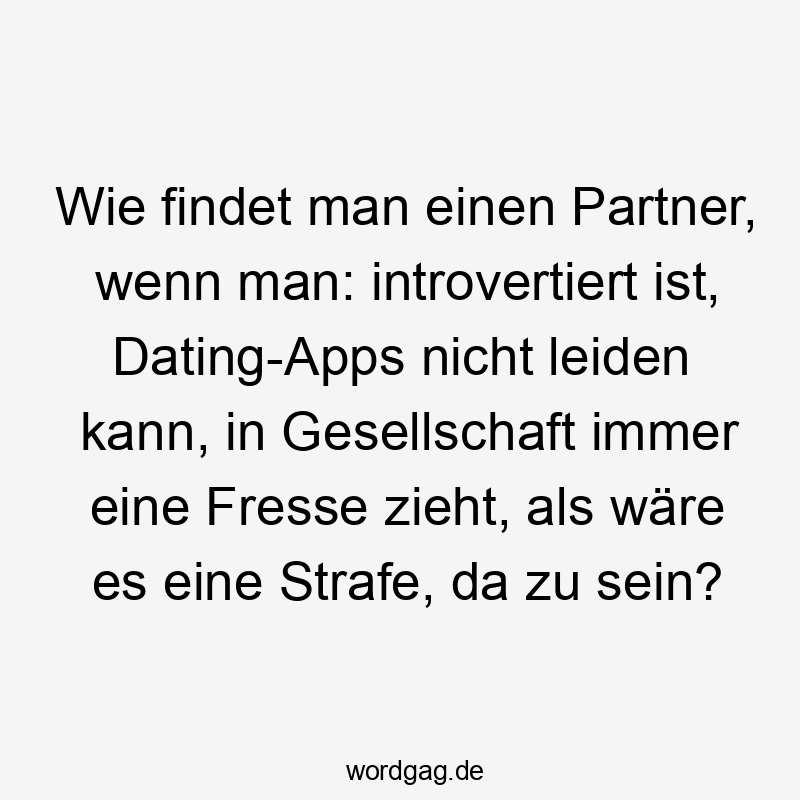 37 Lustige Fresse Sprüche - Wie findet man einen Partner, wenn man: introvertiert ist, Dating-Apps nicht leiden kann, in Gesellschaft immer eine Fresse zieht, als wäre es eine Strafe, da zu sein?