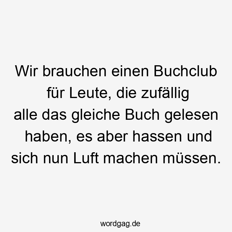 Wir brauchen einen Buchclub für Leute, die zufällig alle das gleiche Buch gelesen haben, es aber hassen und sich nun Luft machen müssen.