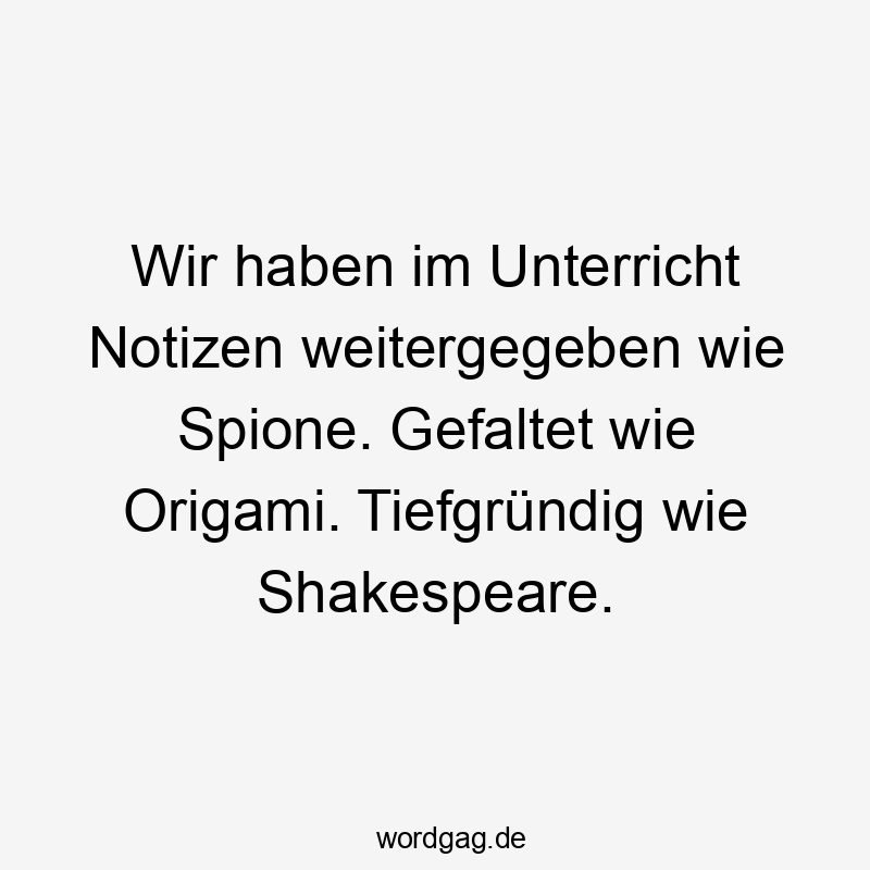 Lustige Schule Sprüche - Wir haben im Unterricht Notizen weitergegeben wie Spione. Gefaltet wie Origami. Tiefgründig wie Shakespeare.
